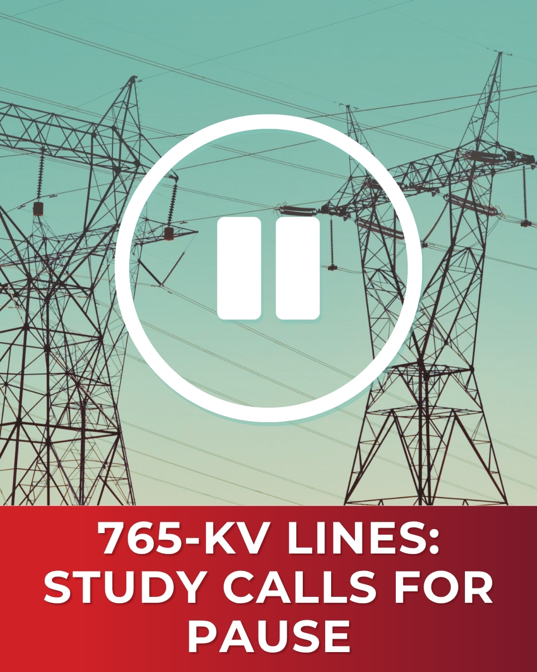 Study Urges Pause on 765-kV Transmission Lines